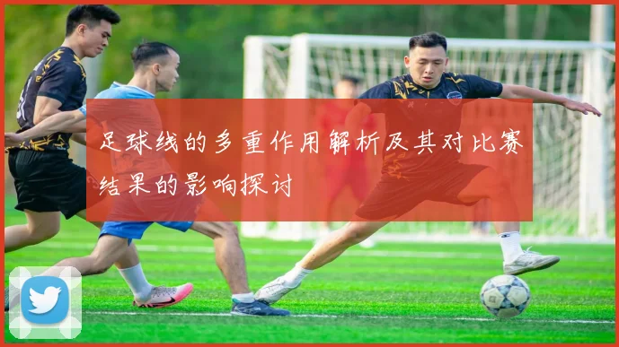 足球线的多重作用解析及其对比赛结果的影响探讨