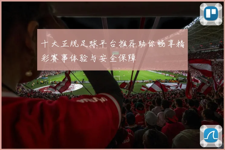 十大正规足球平台推荐助你畅享精彩赛事体验与安全保障