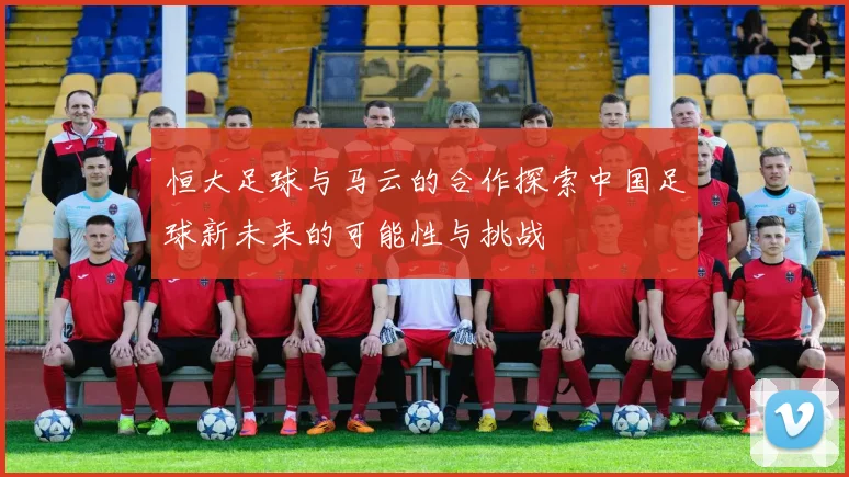 恒大足球与马云的合作探索中国足球新未来的可能性与挑战