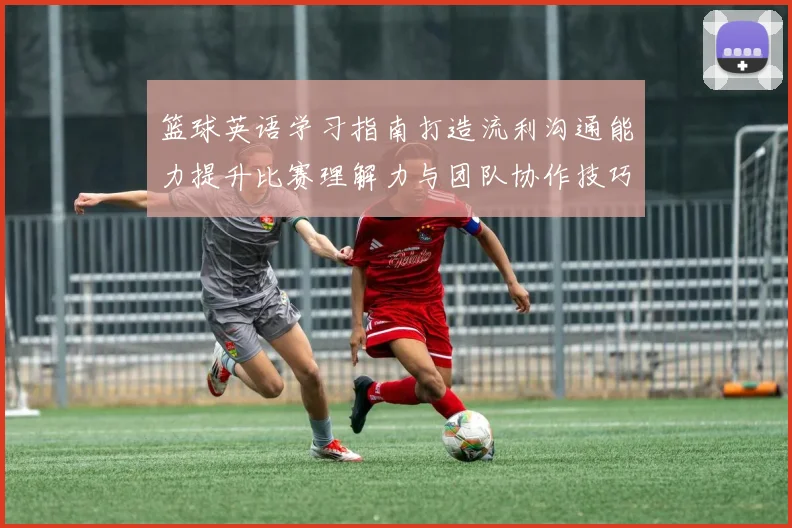 篮球英语学习指南打造流利沟通能力提升比赛理解力与团队协作技巧