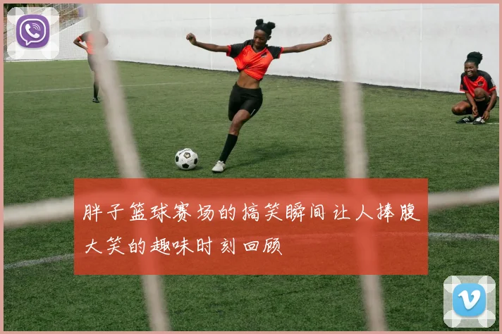 胖子篮球赛场的搞笑瞬间让人捧腹大笑的趣味时刻回顾