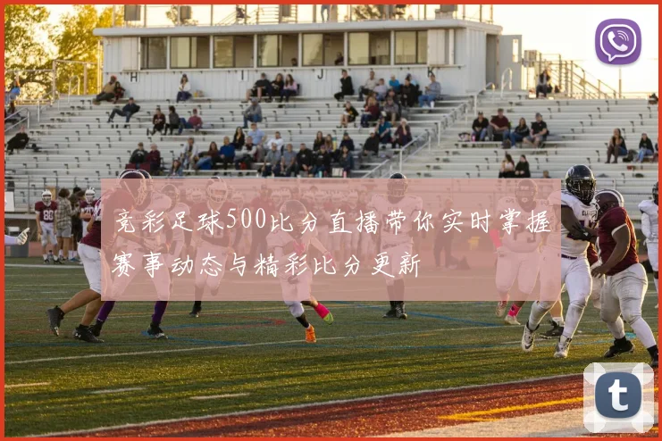 竞彩足球500比分直播带你实时掌握赛事动态与精彩比分更新