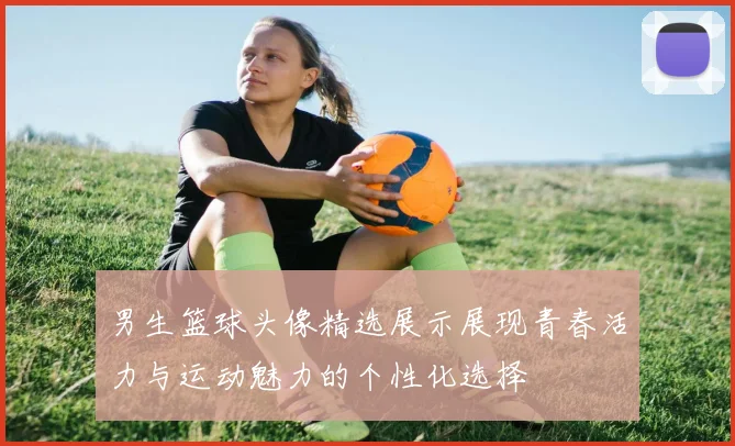 男生篮球头像精选展示展现青春活力与运动魅力的个性化选择