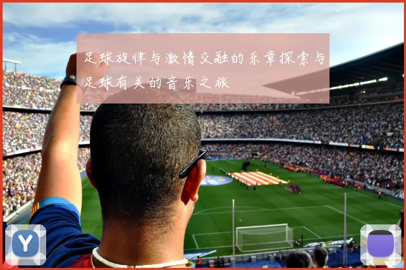 足球旋律与激情交融的乐章探索与足球有关的音乐之旅